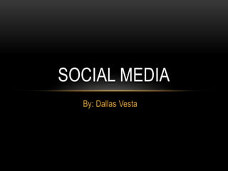SOCIAL MEDIA 
By: Dallas Vesta 
 