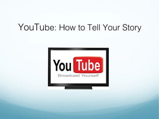 YouTube: How to Tell Your Story
YouTube: How to Tell Your Story
 