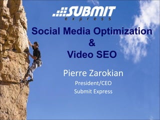 Social Media Optimization
&
Video SEO
Pierre Zarokian
President/CEO
Submit Express
 