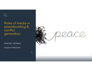 Roles of media in
peacebuilding &
conflict
generation
PEAC501, NCPACS
Sanjana Hattotuwa
 