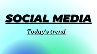 SOCIAL MEDIA
SOCIAL MEDIA
Today's trend
 