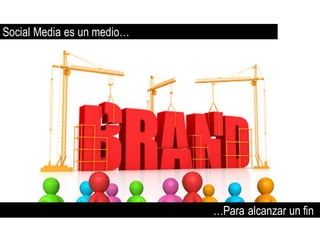Social Media es un medio…




                            …Para alcanzar un fin
 