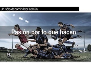 Un sólo denominador común




       Pasión por lo que hacen
 