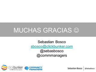 MUCHAS GRACIAS 
        Sebastian Bosco
    sbosco@clickbunker.com
         @sebasbosco
       @commmanagers
 
