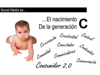 Social Media es…

                    …El nacimiento
                           C

                   De la generación     C
                           Conectados


                   Consumidor 2.0
 