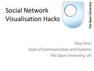 Social Network
Visualisation Hacks


                                Tony Hirst
        Dept of Communication and Systems
                   The Open University, UK
 