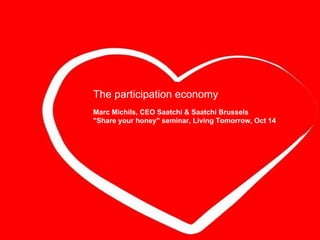 The participation economy Marc Michils, CEO Saatchi & Saatchi Brussels &quot;Share your honey&quot; seminar, Living Tomorrow, Oct 14 