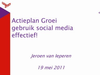 Actieplan Groeigebruik social mediaeffectief! Jeroen van Ieperen 19 mei 2011 
