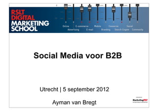 Social Media voor B2B



 Utrecht | 5 september 2012
                              !"#$%&'$(&)*+




     Ayman van Bregt
 