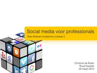 Social media voor professionals
West Brabant Academie | module 2




                                   Christine de Ruiter
                                        Ruud Kessels
                                       20 maart 2012
 