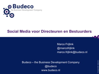 Social Media voor Directeuren en Bestuurders


                                Marco Frijlink
                                @marcofrijlink
                                marco.frijlink@budeco.nl




                                                           © Copyright 2009 - Budeco B.V.
       Budeco – the Business Development Company
                        @budeco
                     www.budeco.nl
 