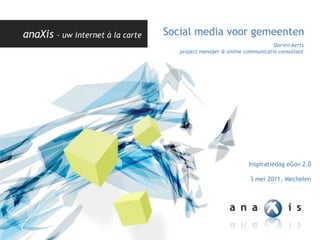 Dorien Aerts project manager & online communicatie consultant Social media voor gemeenten Inspiratiedag eGov 2.0 3 mei 2011, Mechelen 