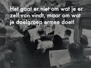 ©Copyright2009-2010–BudecoB.V.
Het gaat er niet om wat je er
zelf van vindt, maar om wat
je doelgroep ermee doet!
 