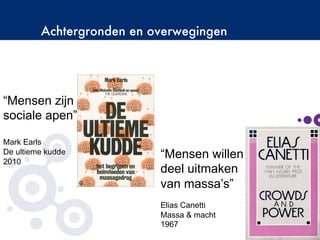 Achtergronden en overwegingen
©Copyright2009-2010–BudecoB.V.
“Mensen willen
deel uitmaken
van massa’s”
Elias Canetti
Massa & macht
1967
“Mensen zijn
sociale apen”
Mark Earls
De ultieme kudde
2010
 