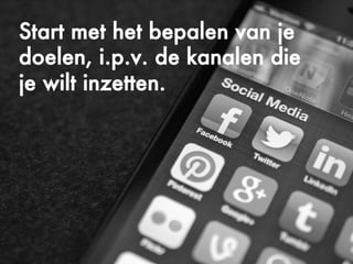 ©Copyright2009-2010–BudecoB.V.
Start met het bepalen van je
doelen, i.p.v. de kanalen die
je wilt inzetten.
 