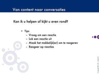 Van content naar conversaties
•  Tips
–  Vraag om een reactie
–  Lok een reactie uit
–  Maak het makkelijk(er) om te reageren
–  Reageer op reacties
©Copyright2009-2011–BudecoB.V.
Kan ik u helpen of kijkt u even rond?
 