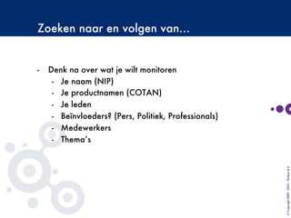 Zoeken naar en volgen van…
-  Denk na over wat je wilt monitoren 
-  Je naam (NIP)
-  Je productnamen (COTAN)
-  Je leden
-  Beïnvloeders? (Pers, Politiek, Professionals)
-  Medewerkers
-  Thema’s 
©Copyright2009-2010–BudecoB.V.
 