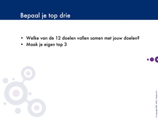 Bepaal je top drie
•  Welke van de 12 doelen vallen samen met jouw doelen?
•  Maak je eigen top 3
©Copyright2009-2010–BudecoB.V.
 