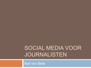 Social media voor journalisten Bart Van Belle 