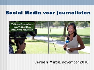 Social Media voor journalisten
Jeroen Mirck, november 2010
 