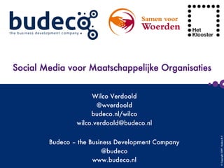 ©Copyright2009-BudecoB.V.

 
 
Social Media voor Maatschappelijke Organisaties
Wilco Verdoold
@wverdoold
budeco.nl/wilco
wilco.verdoold@budeco.nl
Budeco – the Business Development Company
@budeco
www.budeco.nl
 