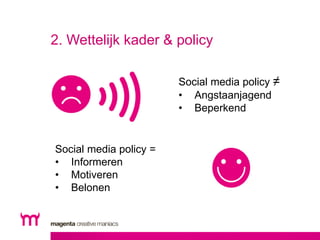 2. Wettelijk kader & policy 
Social media policy ≠ 
• Angstaanjagend 
• Beperkend 
Social media policy = 
• Informeren 
• ...