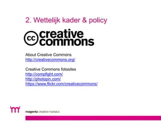 2. Wettelijk kader & policy 
About Creative Commons 
http://creativecommons.org/ 
Creative Commons fotosites 
http://compf...