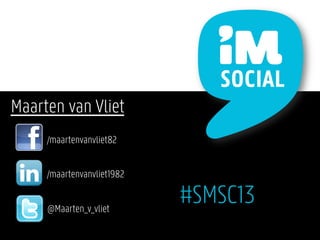 Maarten van Vliet
     /maartenvanvliet82


     /maartenvanvliet1982


     @Maarten_v_vliet
                            #SMSC13
 