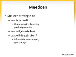 MeedoenStel een strategie opWat is je doel? Klantenservice, branding,productpromotieWat wil je vertellen?Wat wil de gebruiker?Informatie, amusement,speciaal zijn
