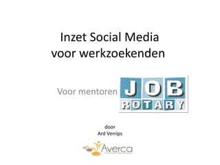 Inzet Social Media
voor werkzoekenden

 Voor mentoren Jobrotary


             door
          Ard Verrips
 