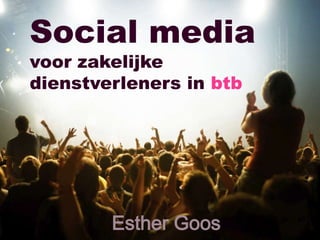 Social media
voor zakelijke
dienstverleners in btb




        Esther Goos
 