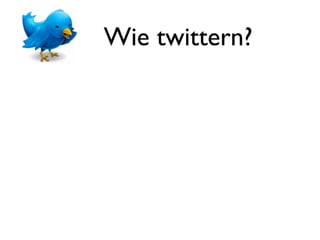 Wie twittern?
 