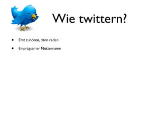 Wie twittern?
•   Erst zuhören, dann reden

•   Einprägsamer Nutzername
 