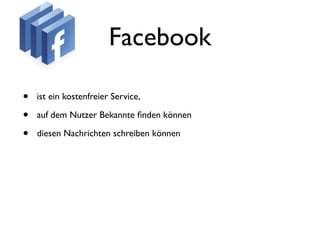 Facebook

•   ist ein kostenfreier Service,

•   auf dem Nutzer Bekannte ﬁnden können

•   diesen Nachrichten schreiben können
 