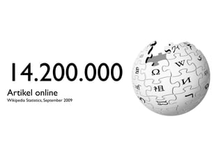 14.200.000
Artikel online
Wikipedia Statistics, September 2009
 
