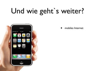 Und wie geht`s weiter?

              •   mobiles Internet
 