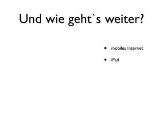 Und wie geht`s weiter?

              •   mobiles Internet

              •   iPad
 