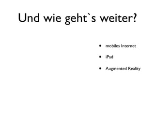 Und wie geht`s weiter?

              •   mobiles Internet

              •   iPad

              •   Augmented Reality
 