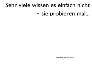 Sehr viele wissen es einfach nicht
            - sie probieren mal...




                   Quelle Fink & Fuchs 2010
 