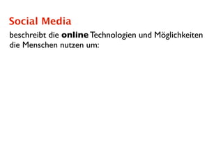 Social Media
beschreibt die online Technologien und Möglichkeiten
die Menschen nutzen um:
 