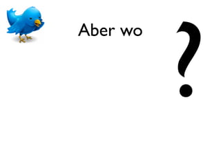 ?
Aber wo
 