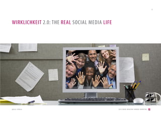 22




WIRKLICHKEIT 2.0: THE REAL SOCIAL MEDIA LIFE




QUELLE: FOTOLIA                                [2012] BADER. MENSCHEN I MARKEN I MARKETING
 