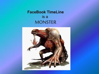 FaceBook TimeLine
is a
MONSTER
 
