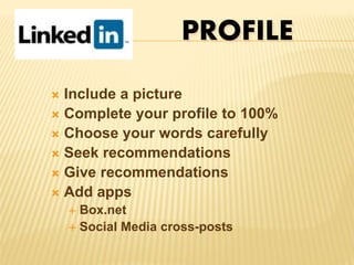 PROFILE
 Include a picture
 Complete your profile to 100%
 Choose your words carefully
 Seek recommendations
 Give recommendations
 Add apps
 Box.net
 Social Media cross-posts
 