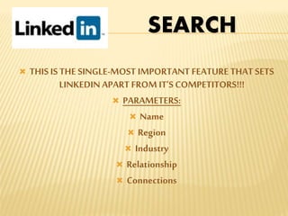  THIS IS THE SINGLE-MOST IMPORTANT FEATURE THAT SETS
LINKEDIN APART FROM IT’S COMPETITORS!!!
 PARAMETERS:
 Name
 Region
 Industry
 Relationship
 Connections
SEARCH
 