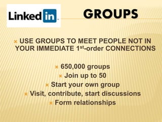  USE GROUPS TO MEET PEOPLE NOT IN
YOUR IMMEDIATE 1st-order CONNECTIONS
 650,000 groups
 Join up to 50
 Start your own group
 Visit, contribute, start discussions
 Form relationships
GROUPS
 