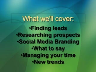 •Finding leads
•Researching prospects
•Social Media Branding
•What to say
•Managing your time
•New trends
 