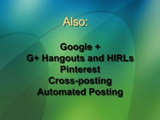 Google +
G+ Hangouts and HIRLs
Pinterest
Cross-posting
Automated Posting
 