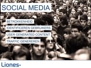 SOCIAL MEDIA
 BETROKKENHEID

 IDENTIFICEREN GEBRUIKERS

 USER GENERATED CONTENT

 TRAFFIC GENEREREN
 