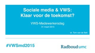 Sociale media & VWS:
Klaar voor de toekomst?
dr. Tom van de Belt
VWS-Medewerkersdag
#VWSmd2015
31 maart 2015
 